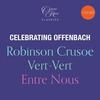 Celebrating Offenbach: Robinson Crusoe, Vert-Vert, Entre Nous