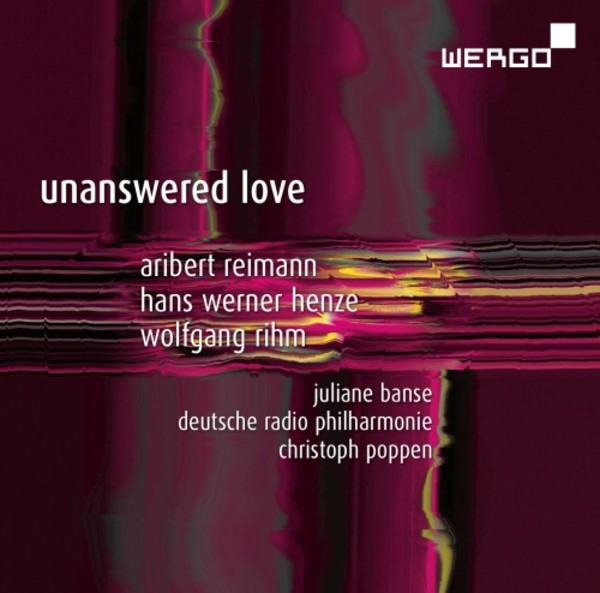 Unanswered Love: Music for Soprano by Reimann, Henze & Rihm | Wergo WER73602